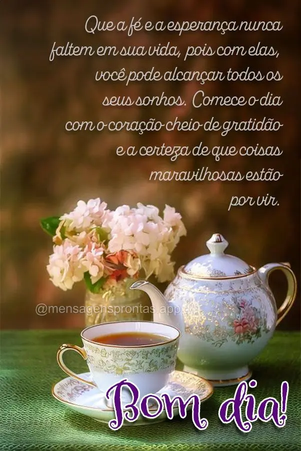 Que a fé e a esperança nunca faltem em sua vida, pois com elas, você pode alcançar todos os seus sonhos. Comece o dia com o coração cheio de gratid...