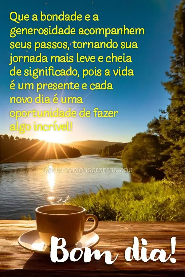 Que a bondade e a generosidade acompanhem seus passos, tornando sua jornada mais leve e cheia de significado, pois a vida é um presente e cada novo dia ...