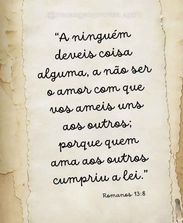 "A ninguém deveis coisa alguma, a não ser o amor com que vos ameis uns aos outros; porque quem ama aos outros cumpriu a lei." Romanos 13:8