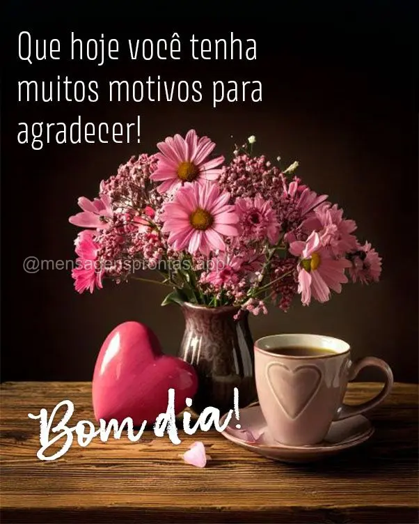 Que hoje você tenha muitos motivos para agradecer! Bom dia!