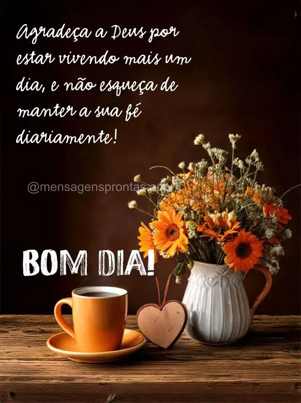 Agradeça a Deus por estar vivendo mais um dia, e não esqueça de manter a sua fé diariamente! Bom dia!