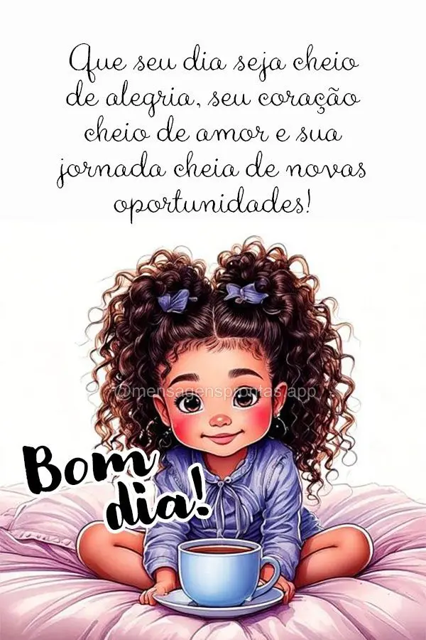 Que seu dia seja cheio de alegria, seu coração cheio de amor e sua jornada cheia de novas oportunidades! Bom dia!