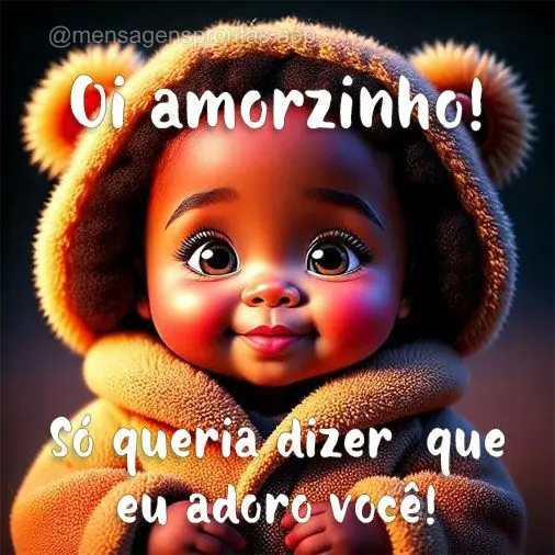 Só queria dizer que eu adoro você! Oi amorzinho! 