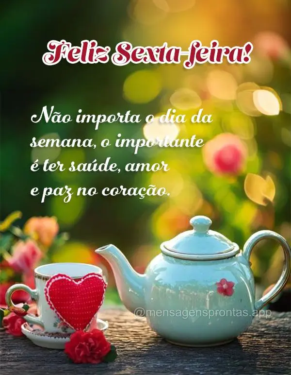 Não importa o dia da semana, o importante é ter saúde, amor e paz no coração. Feliz Sexta-feira!