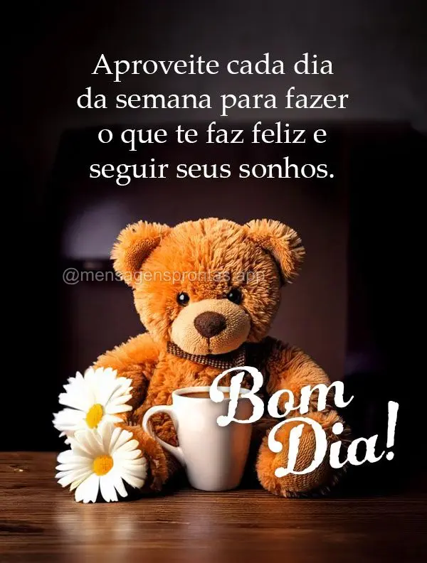 Aproveite cada dia da semana para fazer o que te faz feliz e seguir seus sonhos.  Bom dia!