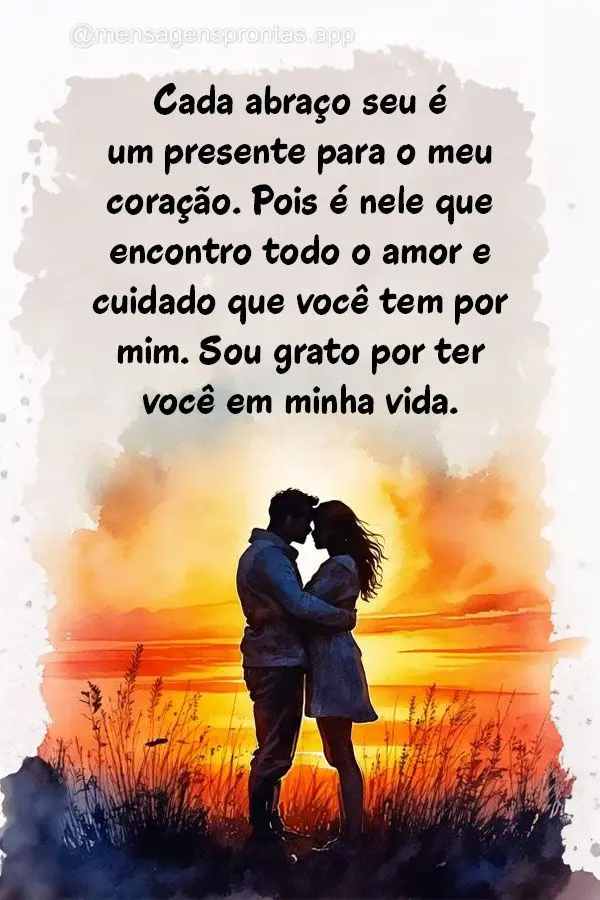 "Cada abraço seu é um presente para o meu coração. Pois é nele que encontro todo o amor e cuidado que você tem por mim. Sou grato por ter você em ...