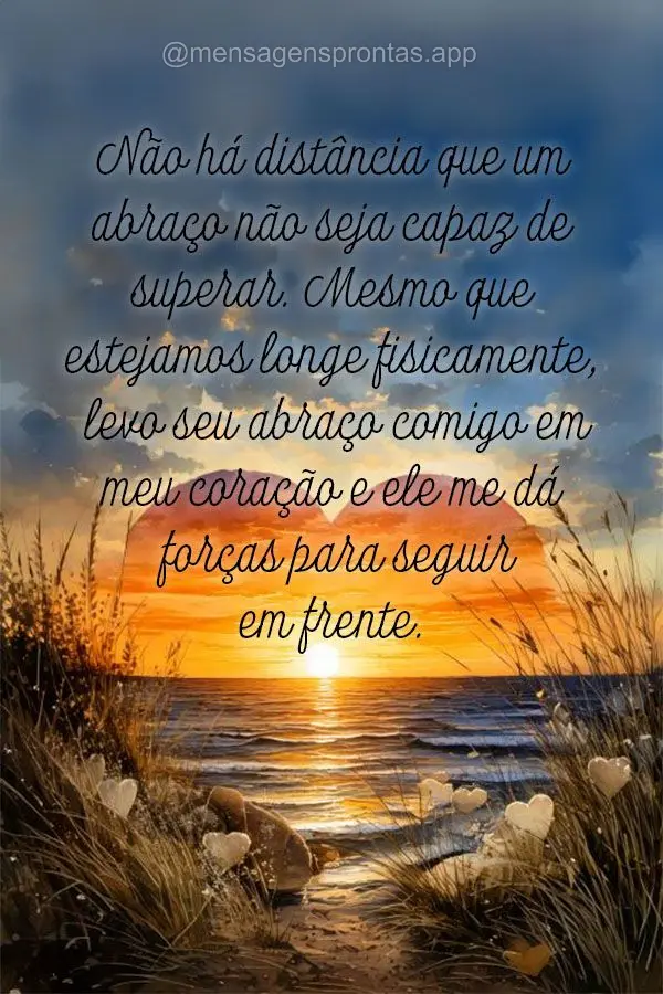 "Não há distância que um abraço não seja capaz de superar. Mesmo que estejamos longe fisicamente, levo seu abraço comigo em meu coração e ele me ...