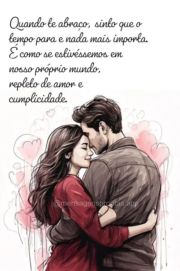 "Quando te abraço, sinto que o tempo para e nada mais importa. É como se estivéssemos em nosso próprio mundo, repleto de amor e cumplicidade. Obrigad...