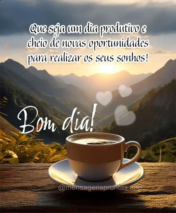 Que seja um dia produtivo e cheio de novas oportunidades para realizar os seus sonhos! Bom dia! 