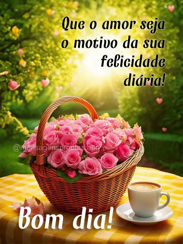 Que o amor seja o motivo da sua felicidade diária!  Bom dia!