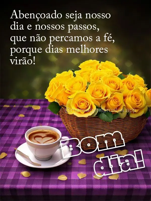 Abençoado seja nosso dia e nossos passos, que não percamos a fé, porque dias melhores virão!  Bom dia!