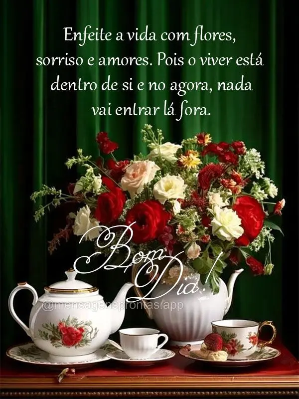 Enfeite a vida com flores, sorriso e amores. Pois o viver está dentro de si e no agora, nada vai entrar lá fora.  Bom dia!