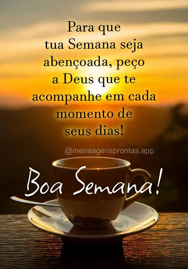 Para que tua Semana seja abençoada, peço a Deus que te acompanhe em cada momento de seus dias!  Boa Semana!