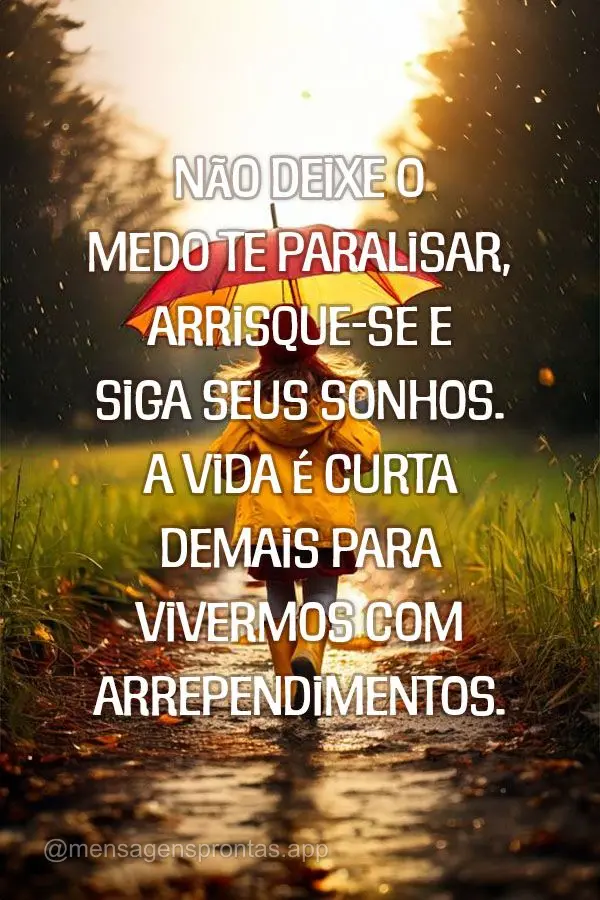 Não deixe o medo te paralisar, arrisque-se e siga seus sonhos. A vida é curta demais para vivermos com arrependimentos.