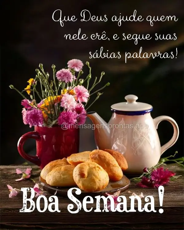 Que Deus ajude quem nele crê, e segue suas sábias palavras!  Boa Semana!