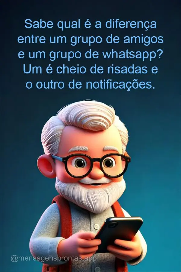 Sabe qual é a diferença entre um grupo de amigos e um grupo de whatsapp? Um é cheio de risadas e o outro de notificações.