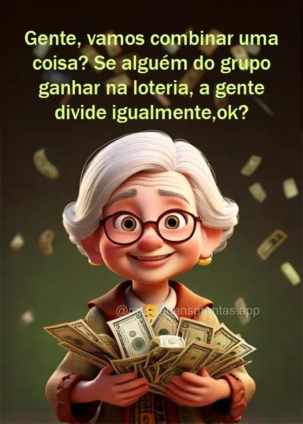 Gente, vamos combinar uma coisa? Se alguém do grupo ganhar na loteria, a gente divide igualmente, ok?