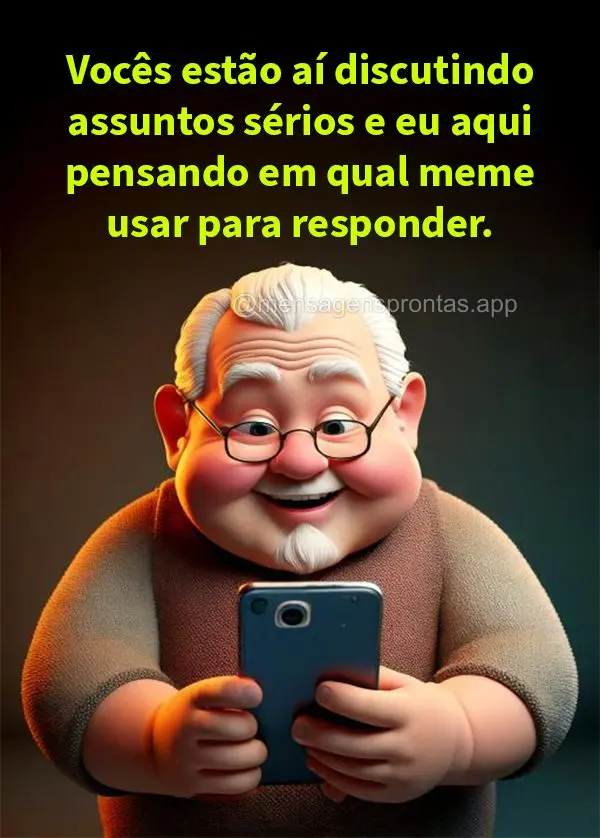 Vocês estão aí discutindo assuntos sérios e eu aqui pensando em qual meme usar para responder.