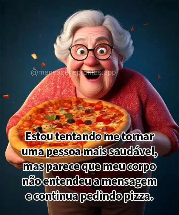 Estou tentando me tornar uma pessoa mais saudável, mas parece que meu corpo não entendeu a mensagem e continua pedindo pizza.