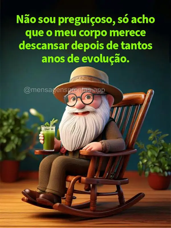 Não sou preguiçoso, só acho que o meu corpo merece descansar depois de tantos anos de evolução.