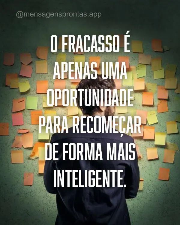 O fracasso é apenas uma oportunidade para recomeçar de forma mais inteligente.