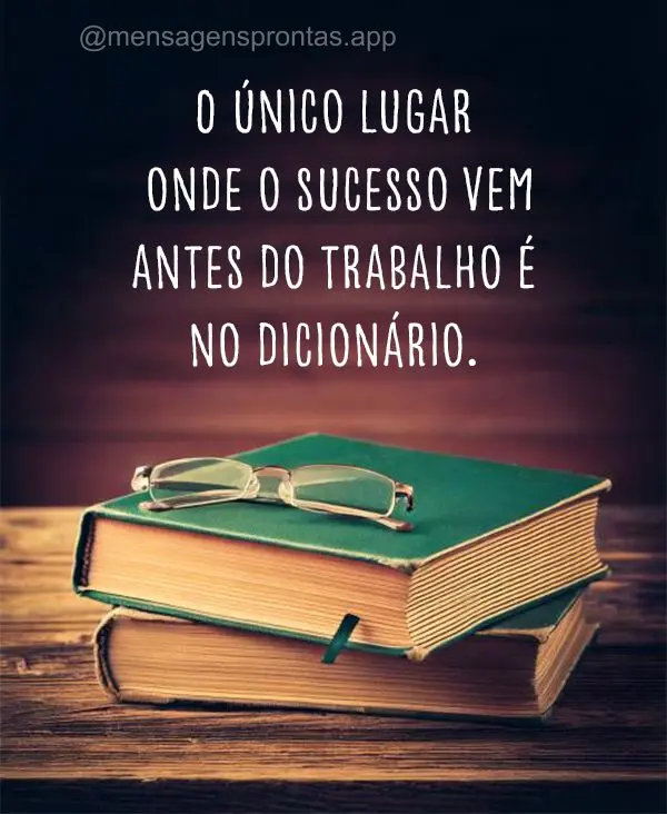 O único lugar onde o sucesso vem antes do trabalho é no dicionário.