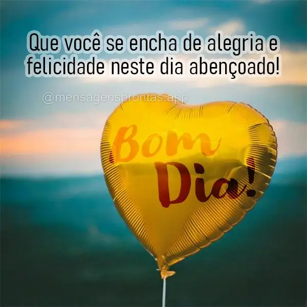 Que você se encha de alegria e felicidade neste dia abençoado! Bom dia!