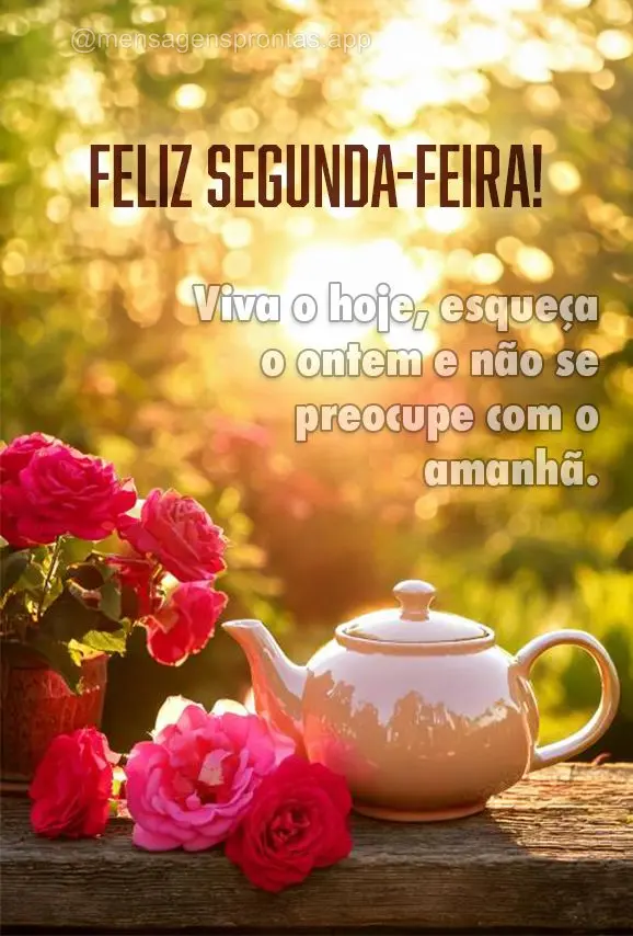 Viva o hoje, esqueça o ontem e não se preocupe com o amanhã. Feliz Segunda-feira!