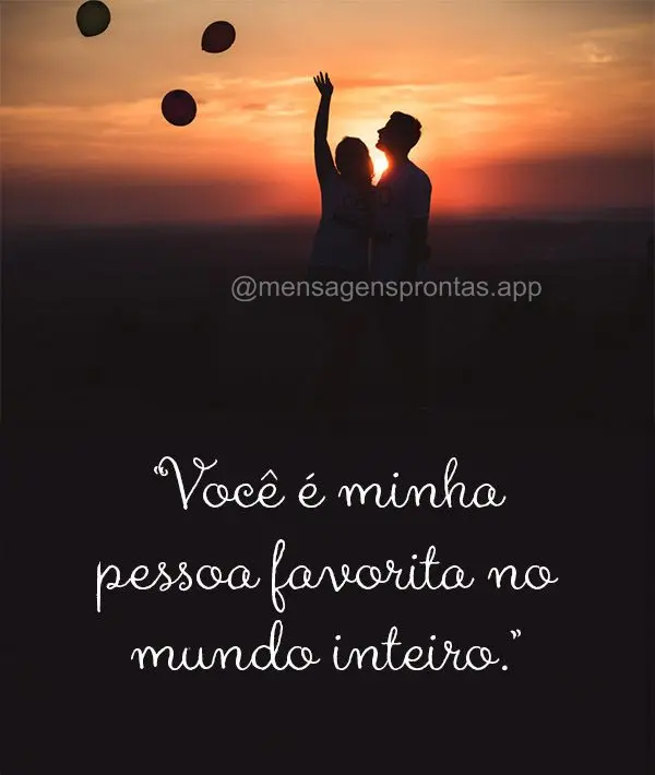 "Você é minha pessoa favorita no mundo inteiro."