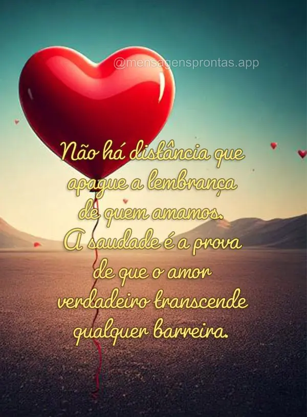 "Não há distância que apague a lembrança de quem amamos. A saudade é a prova de que o amor verdadeiro transcende qualquer barreira."