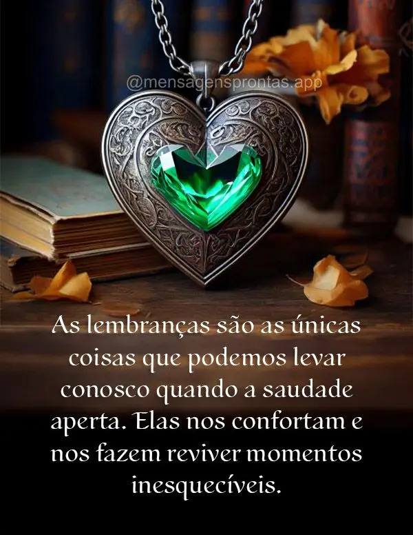 "As lembranças são as únicas coisas que podemos levar conosco quando a saudade aperta. Elas nos confortam e nos fazem reviver momentos inesquecíveis....