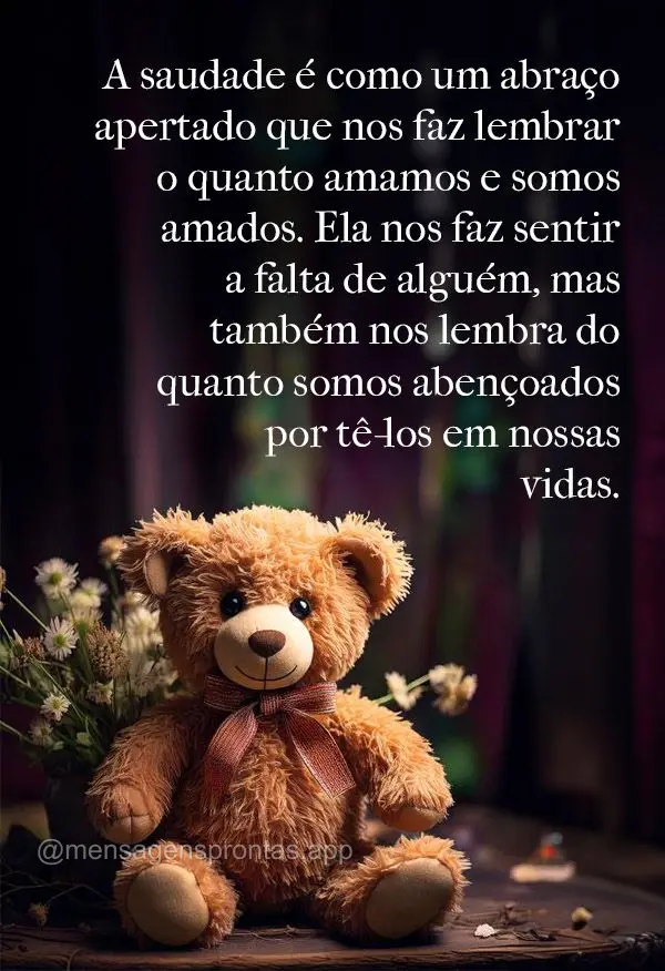 "A saudade é como um abraço apertado que nos faz lembrar o quanto amamos e somos amados. Ela nos faz sentir a falta de alguém, mas também nos lembra ...