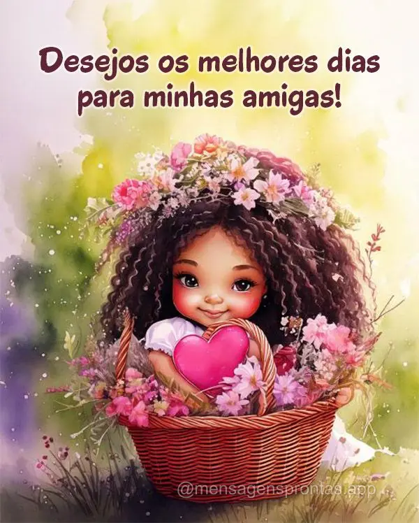 Desejo os melhores dias para minhas amigas!