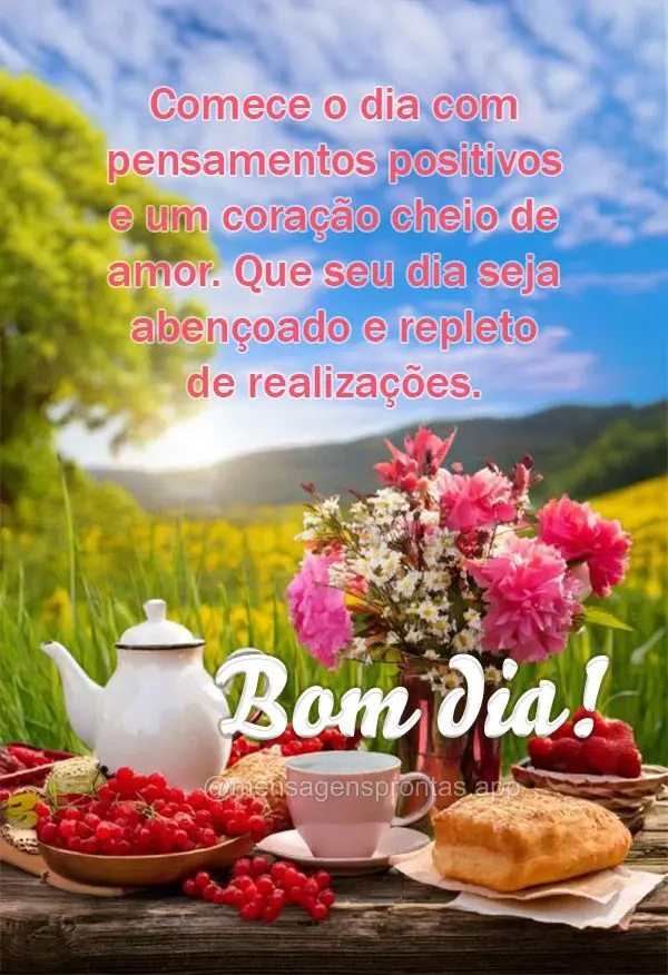 Comece o dia com pensamentos positivos e um coração cheio de amor. Que seu dia seja abençoado e repleto de realizações. Bom dia!