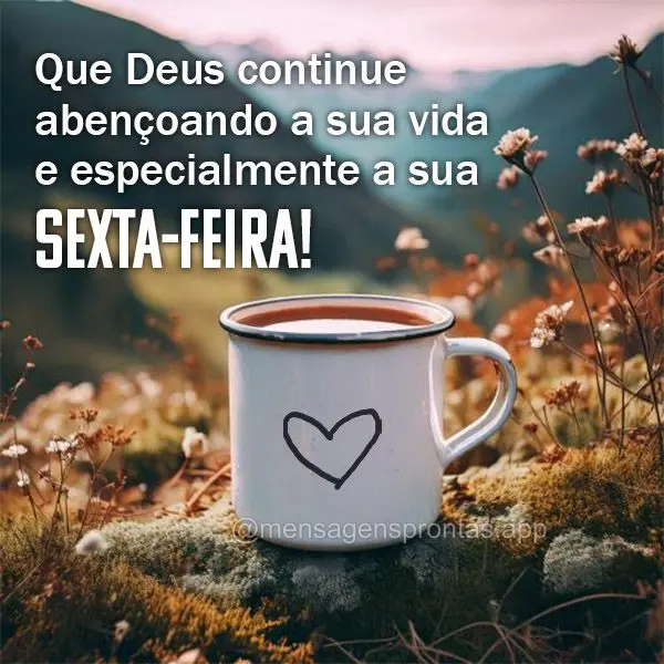 Que Deus continue abençoando a sua vida e especialmente a sua Sexta-feira!