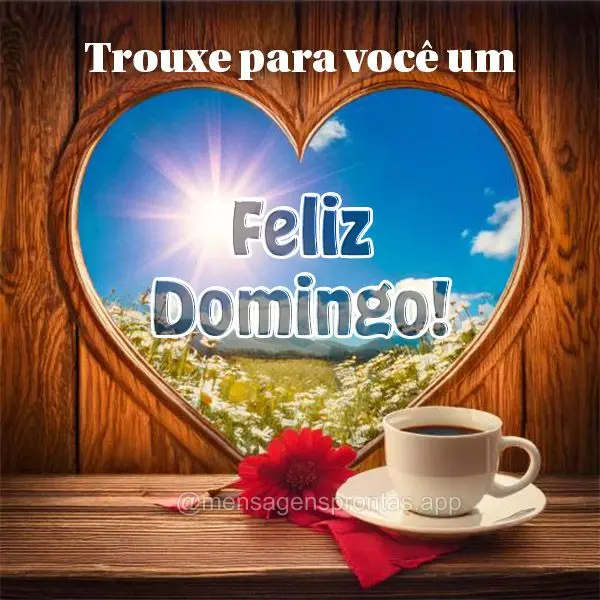 Trouxe para você um Feliz Domingo!